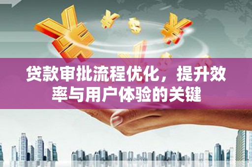 永登贷款审批流程优化，提升效率与用户体验的关键