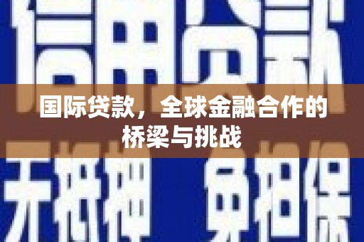 永登国际贷款，全球金融合作的桥梁与挑战