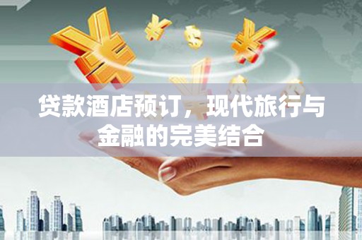 永登贷款酒店预订，现代旅行与金融的完美结合