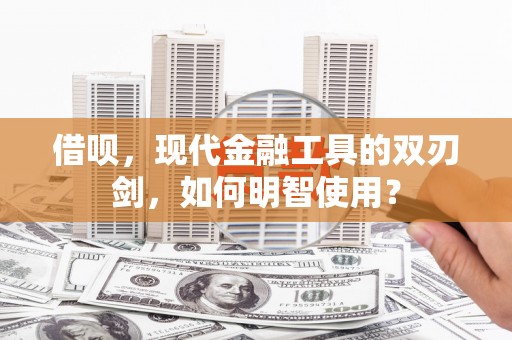 永登借呗，现代金融工具的双刃剑，如何明智使用？
