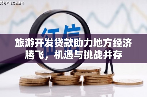 永登旅游开发贷款助力地方经济腾飞，机遇与挑战并存