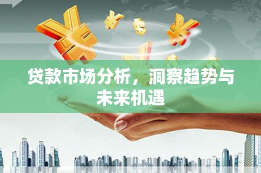 永登贷款市场分析，洞察趋势与未来机遇