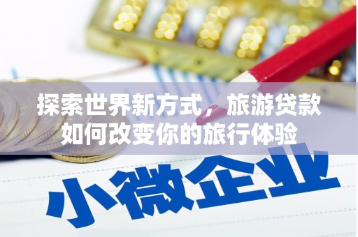 永登探索世界新方式，旅游贷款如何改变你的旅行体验