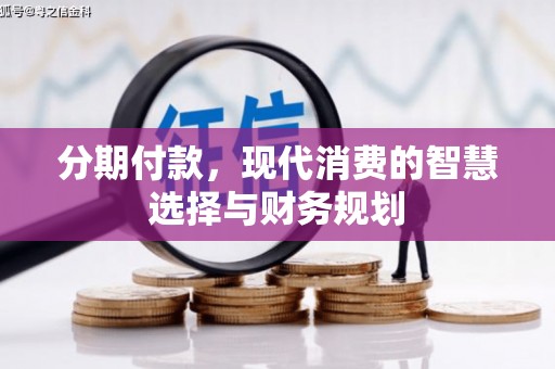 永登分期付款，现代消费的智慧选择与财务规划
