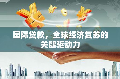 永登国际贷款，全球经济复苏的关键驱动力