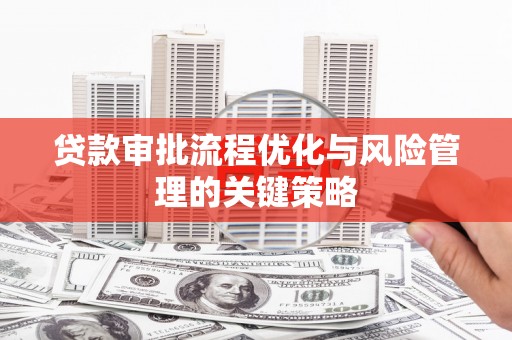 永登贷款审批流程优化与风险管理的关键策略