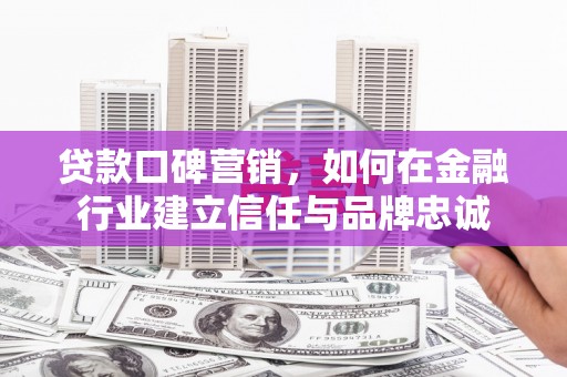 永登贷款口碑营销，如何在金融行业建立信任与品牌忠诚