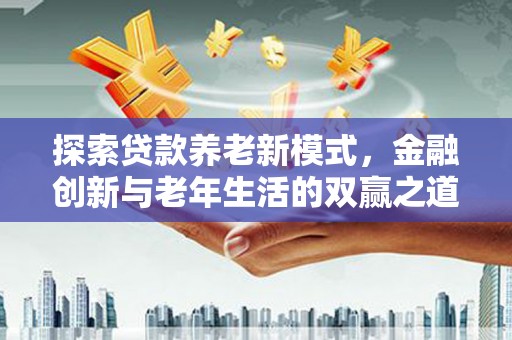 永登探索贷款养老新模式，金融创新与老年生活的双赢之道