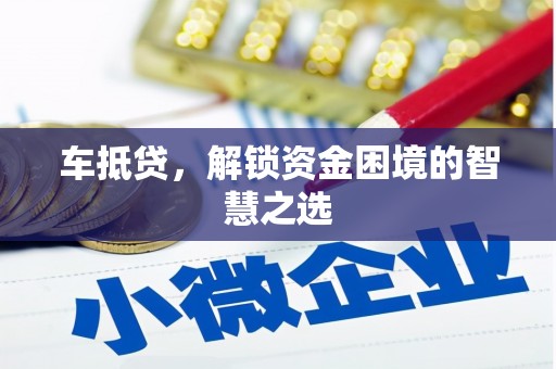 永登车抵贷，解锁资金困境的智慧之选