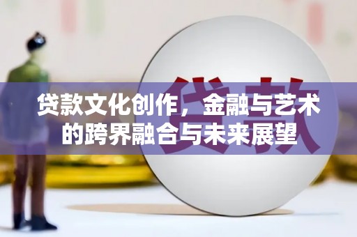 永登贷款文化创作，金融与艺术的跨界融合与未来展望