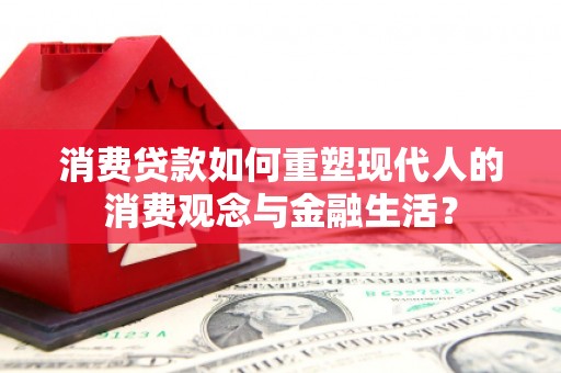 永登消费贷款如何重塑现代人的消费观念与金融生活？