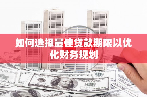永登如何选择最佳贷款期限以优化财务规划