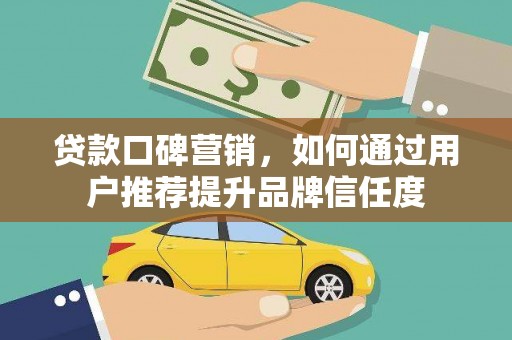 永登贷款口碑营销，如何通过用户推荐提升品牌信任度