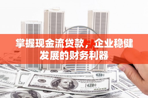 永登掌握现金流贷款，企业稳健发展的财务利器