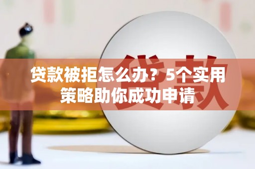 永登贷款被拒怎么办？5个实用策略助你成功申请