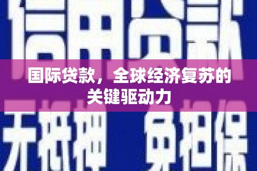 永登国际贷款，全球经济复苏的关键驱动力