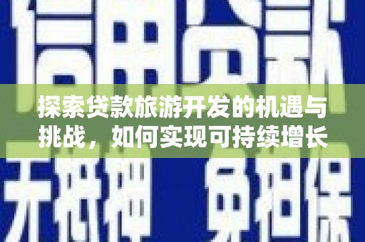 永登探索贷款旅游开发的机遇与挑战，如何实现可持续增长