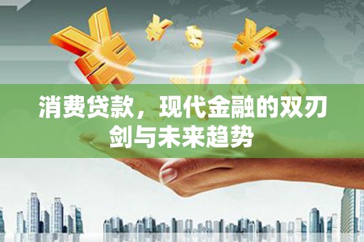 永登消费贷款，现代金融的双刃剑与未来趋势