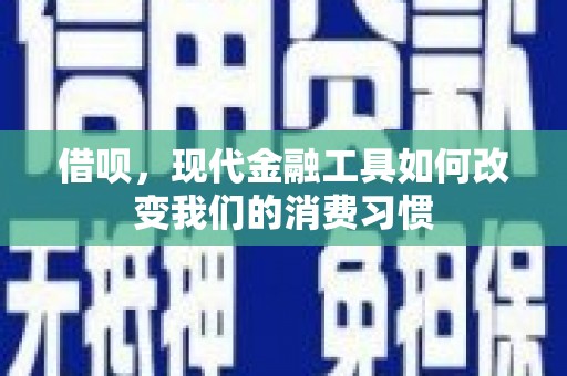 永登借呗，现代金融工具如何改变我们的消费习惯