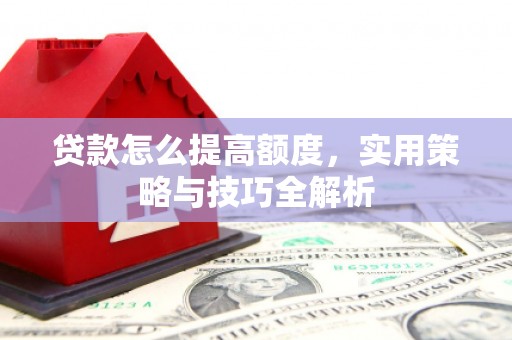 永登贷款怎么提高额度，实用策略与技巧全解析