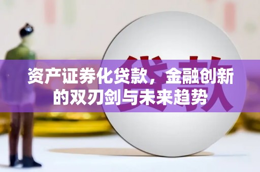 永登资产证券化贷款，金融创新的双刃剑与未来趋势