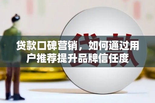 永登贷款口碑营销，如何通过用户推荐提升品牌信任度