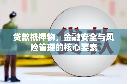 永登贷款抵押物，金融安全与风险管理的核心要素