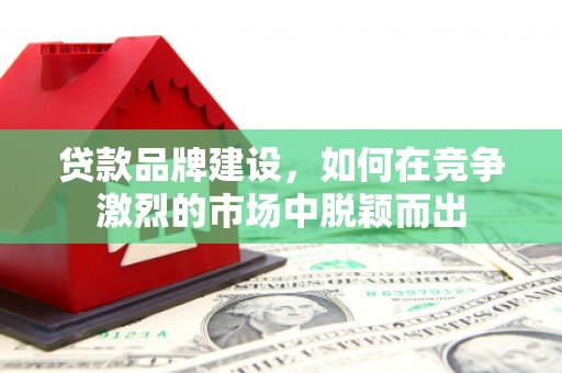 永登贷款品牌建设，如何在竞争激烈的市场中脱颖而出