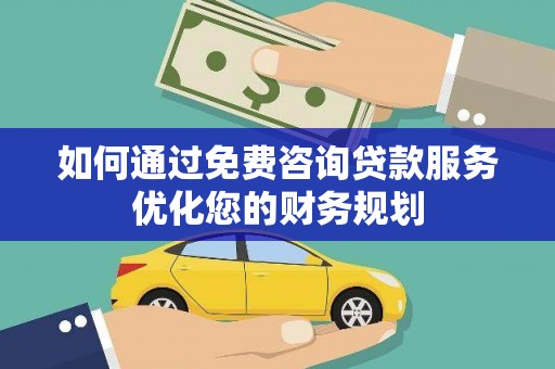 永登如何通过免费咨询贷款服务优化您的财务规划