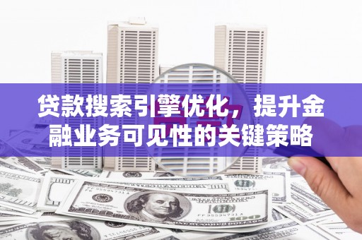 永登贷款搜索引擎优化，提升金融业务可见性的关键策略