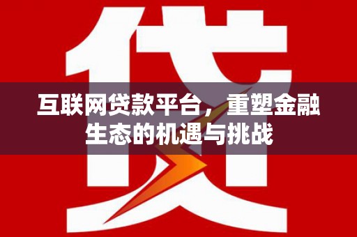 永登互联网贷款平台，重塑金融生态的机遇与挑战