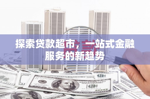 永登探索贷款超市，一站式金融服务的新趋势
