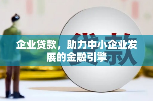 永登企业贷款，助力中小企业发展的金融引擎