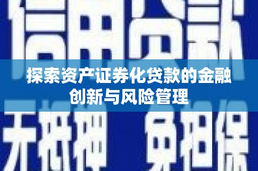 永登探索资产证券化贷款的金融创新与风险管理