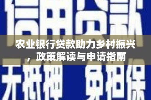 永登农业银行贷款助力乡村振兴，政策解读与申请指南
