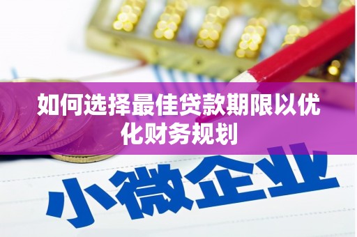 永登如何选择最佳贷款期限以优化财务规划