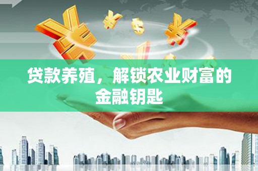 永登贷款养殖，解锁农业财富的金融钥匙
