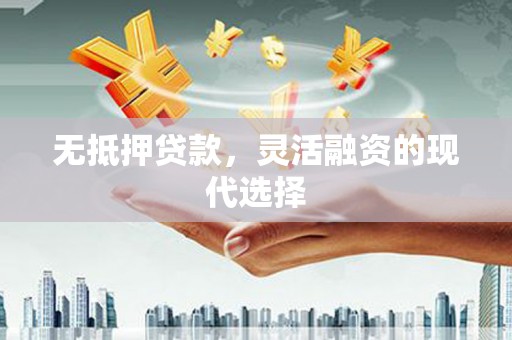 永登无抵押贷款，灵活融资的现代选择