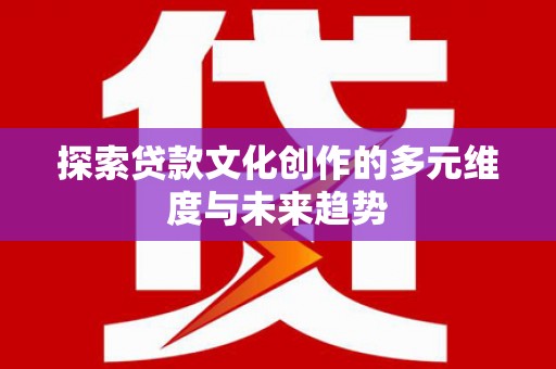 永登探索贷款文化创作的多元维度与未来趋势