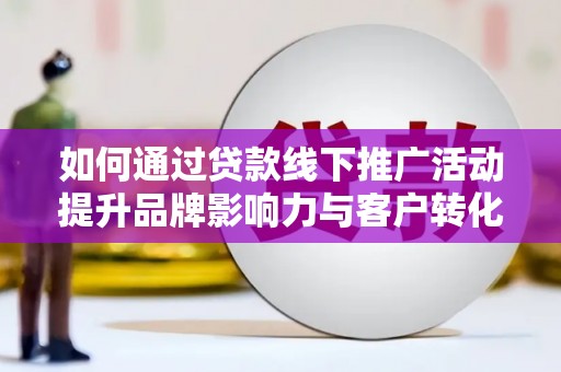 永登如何通过贷款线下推广活动提升品牌影响力与客户转化率