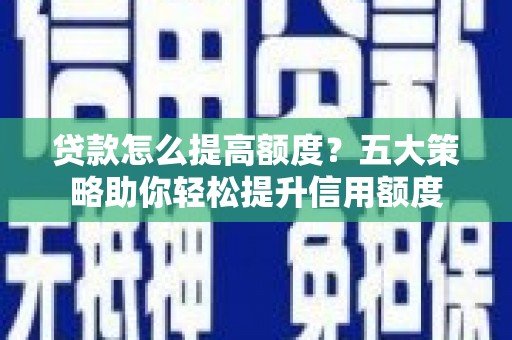 永登贷款怎么提高额度？五大策略助你轻松提升信用额度
