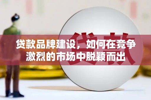 永登贷款品牌建设，如何在竞争激烈的市场中脱颖而出