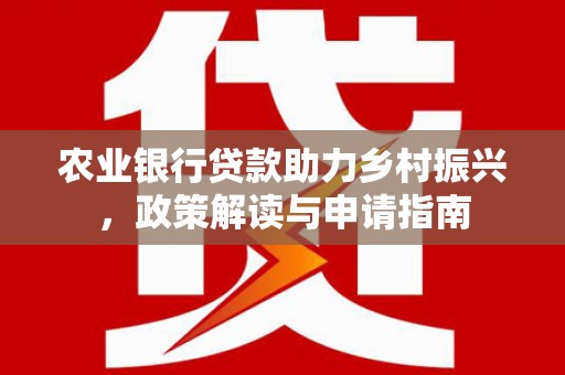 永登农业银行贷款助力乡村振兴，政策解读与申请指南
