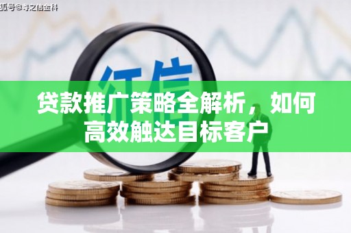 永登贷款推广策略全解析，如何高效触达目标客户