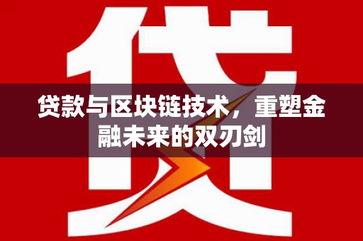 永登贷款与区块链技术，重塑金融未来的双刃剑