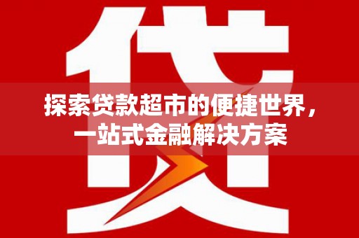 永登探索贷款超市的便捷世界，一站式金融解决方案
