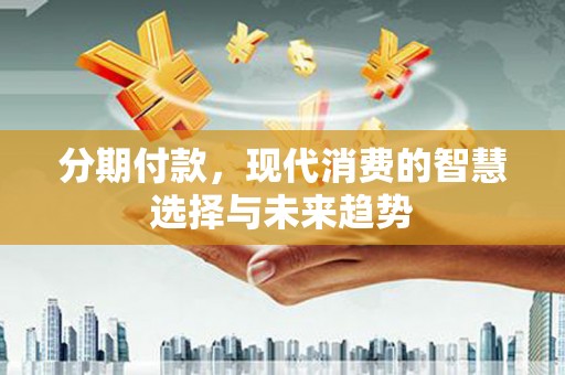 永登分期付款，现代消费的智慧选择与未来趋势