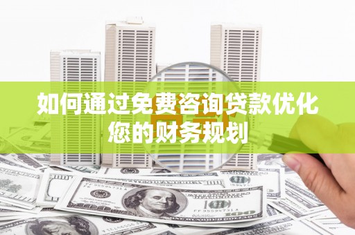 永登如何通过免费咨询贷款优化您的财务规划