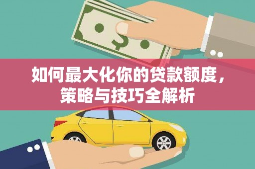 永登如何最大化你的贷款额度，策略与技巧全解析