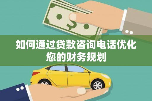 永登如何通过贷款咨询电话优化您的财务规划